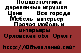 Подцветочники деревянные игрушки. › Цена ­ 1 - Все города Мебель, интерьер » Прочая мебель и интерьеры   . Орловская обл.,Орел г.